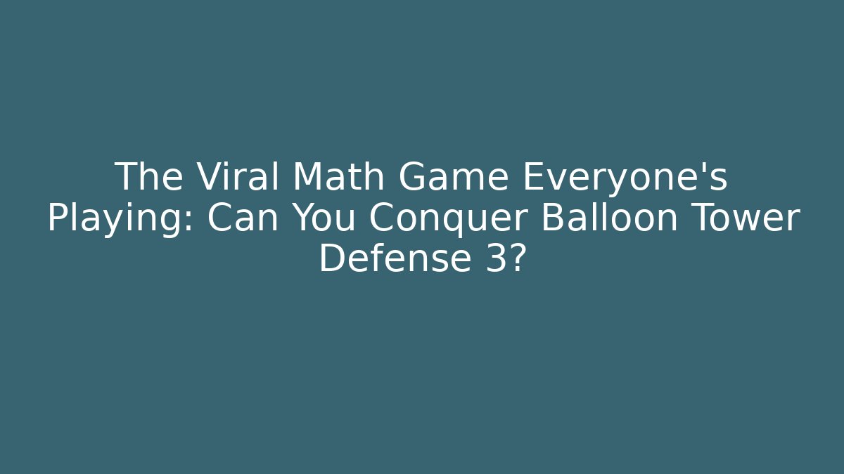 The Viral Math Game Everyone’s Playing: Can You Conquer Balloon Tower Defense 3?