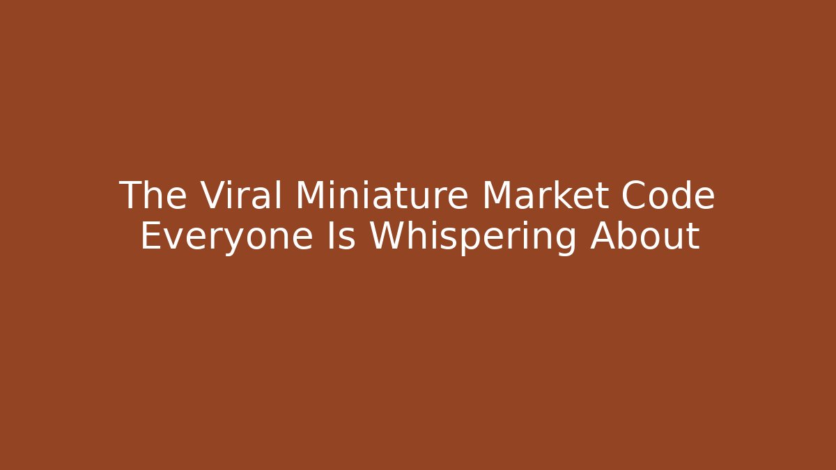 The Viral Miniature Market Code Everyone Is Whispering About