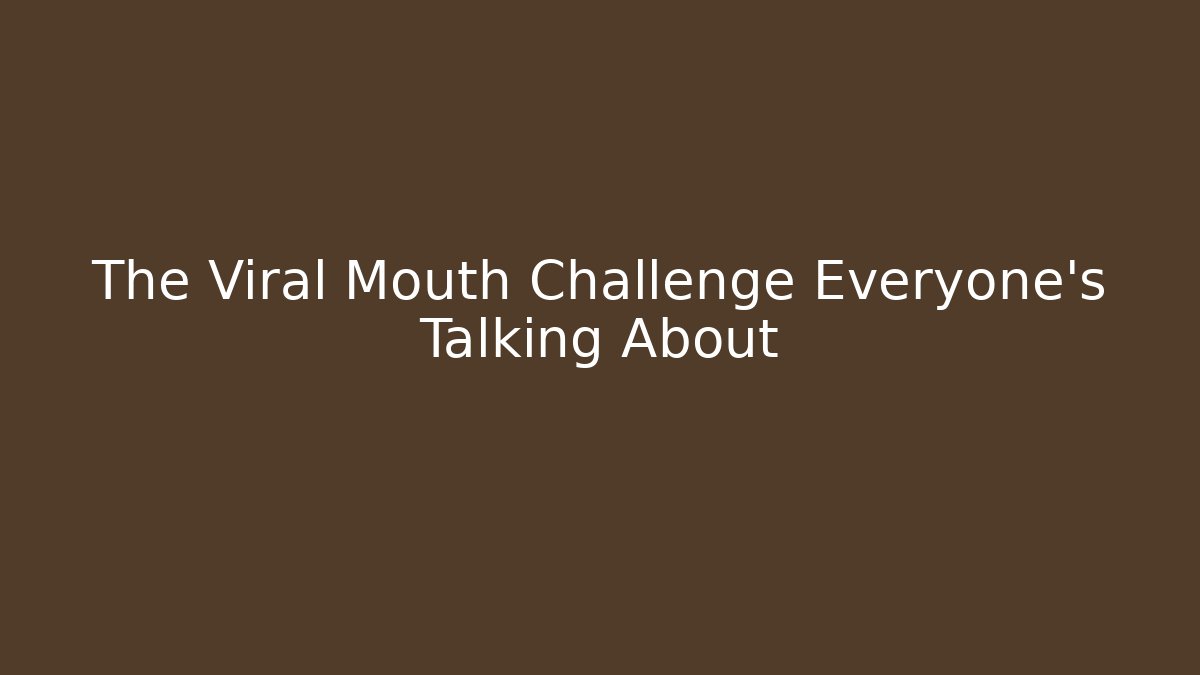 The Viral Mouth Challenge Everyone's Talking About