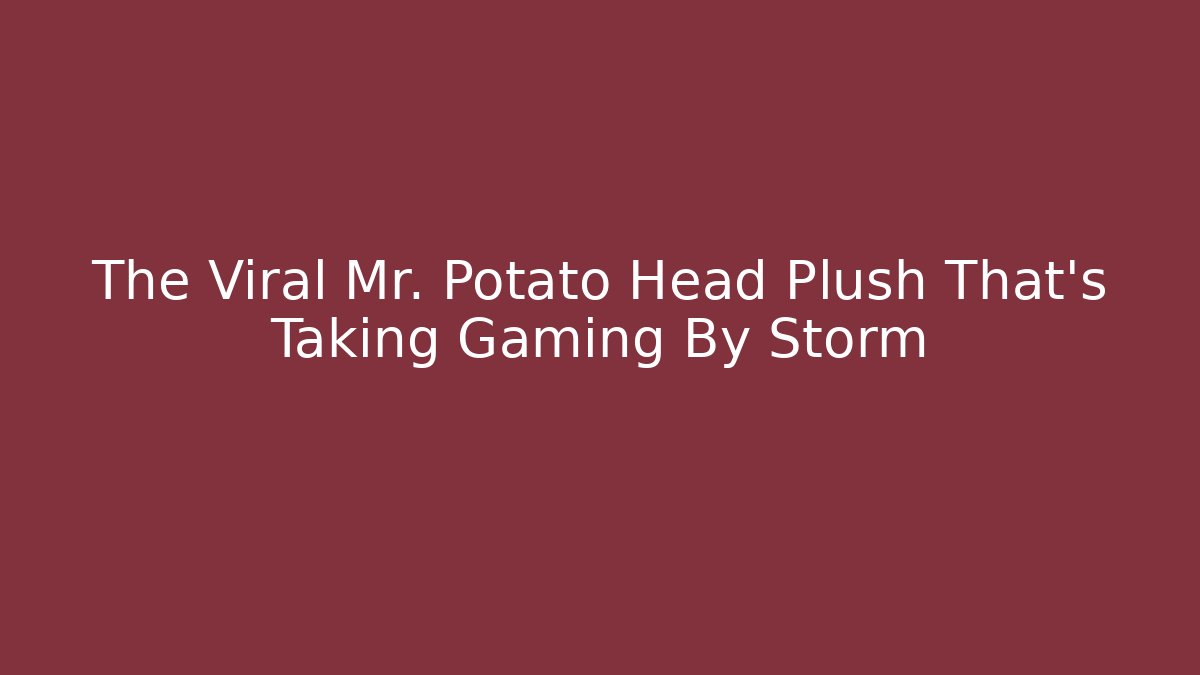 The Viral Mr. Potato Head Plush That's Taking Gaming By Storm - Critter Realm