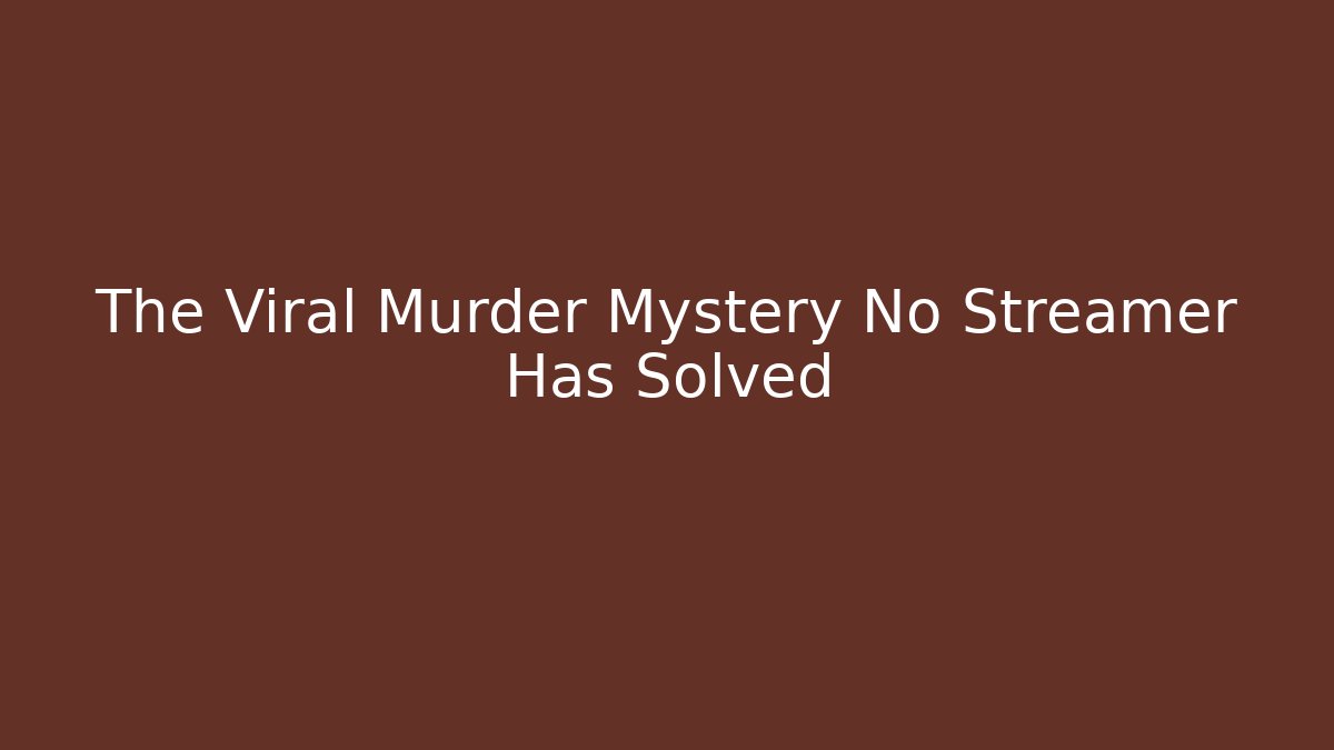 The Viral Murder Mystery No Streamer Has Solved