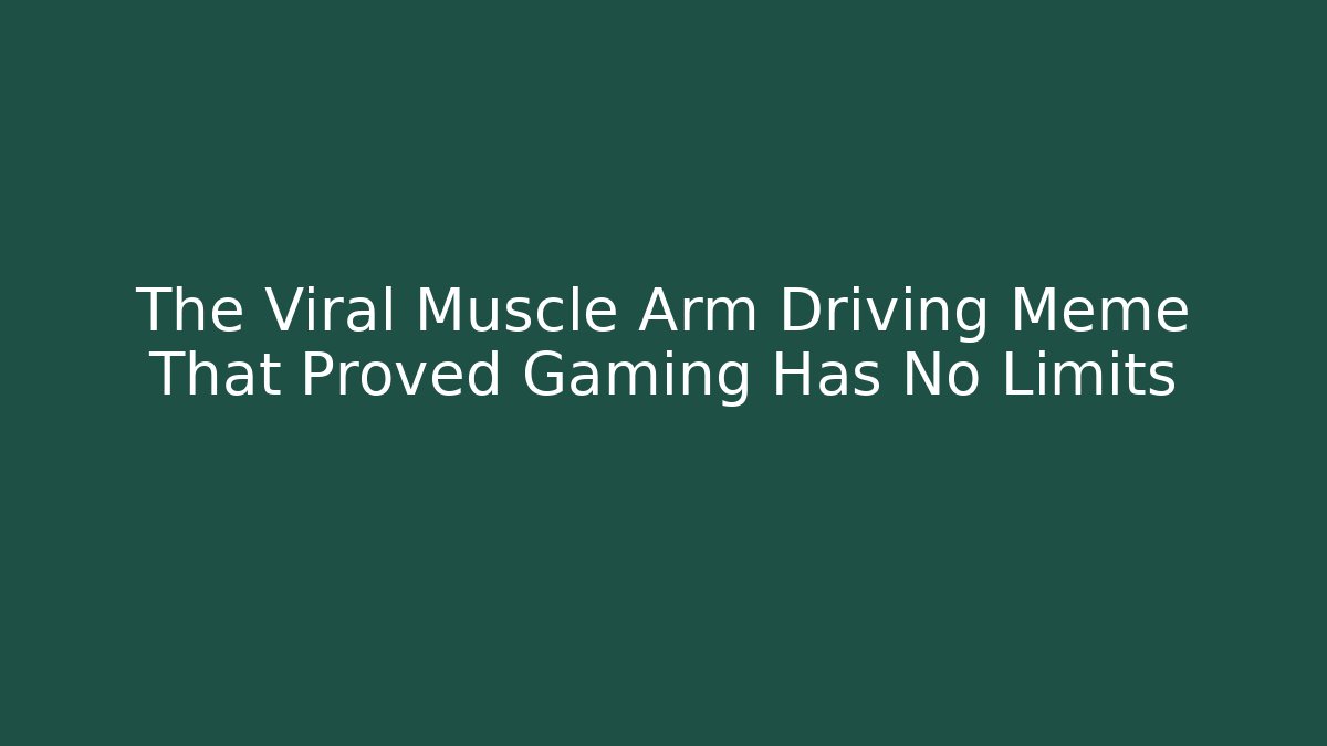 The Viral Muscle Arm Driving Meme That Proved Gaming Has No Limits
