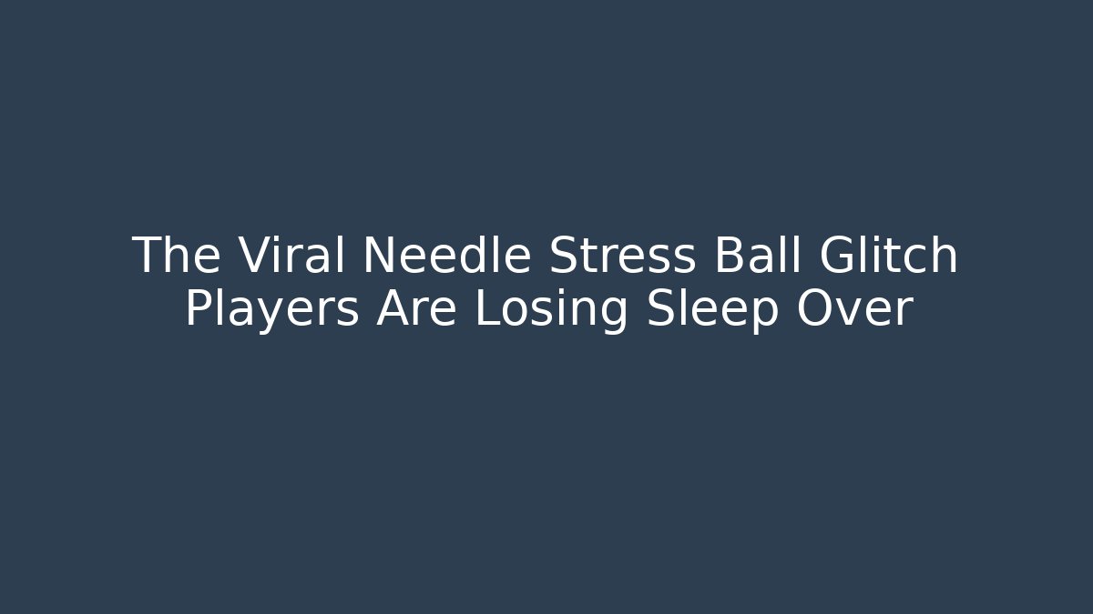 The Viral Needle Stress Ball Glitch Players Are Losing Sleep Over