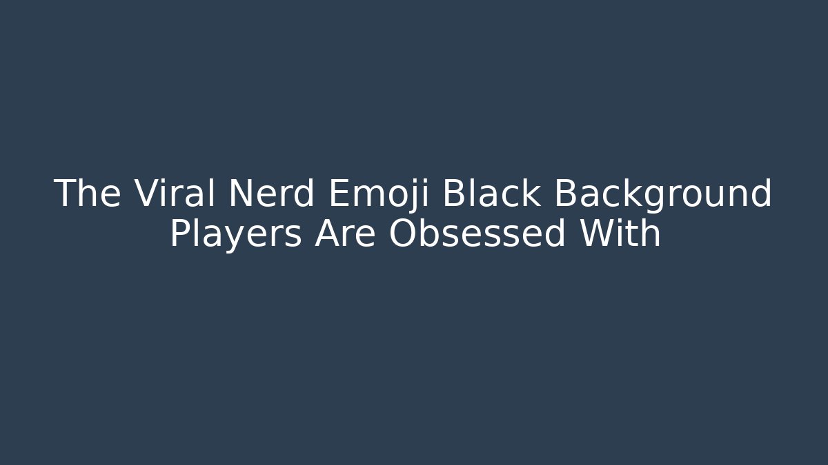 The Viral Nerd Emoji Black Background Players Are Obsessed With