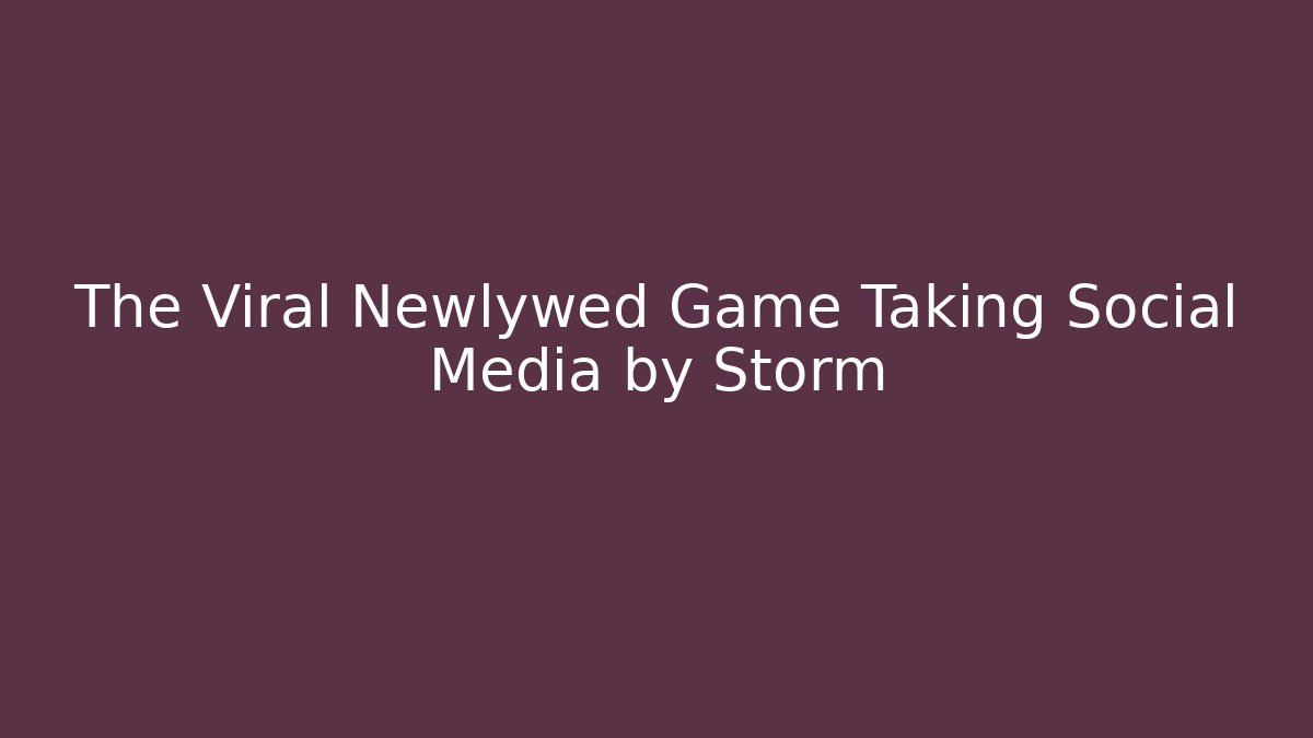 The Viral Newlywed Game Taking Social Media by Storm
