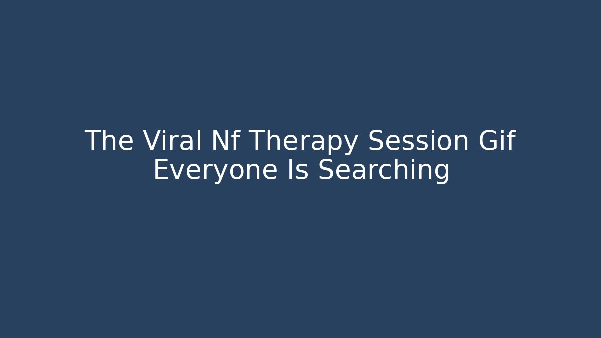 The Viral Nf Therapy Session Gif Everyone Is Searching