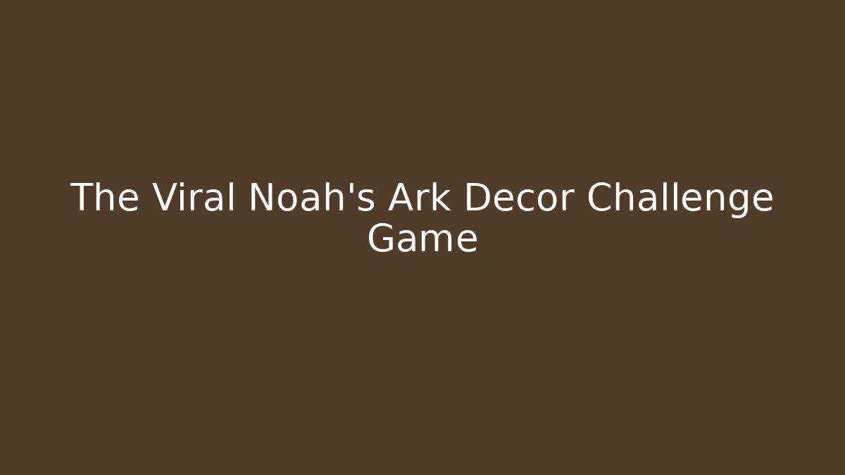 The Viral Noah's Ark Decor Challenge Game