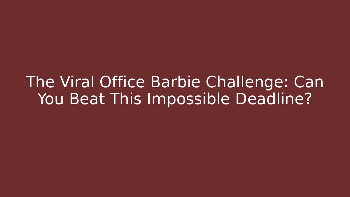 The Viral Office Barbie Challenge: Can You Beat This Impossible Deadline?