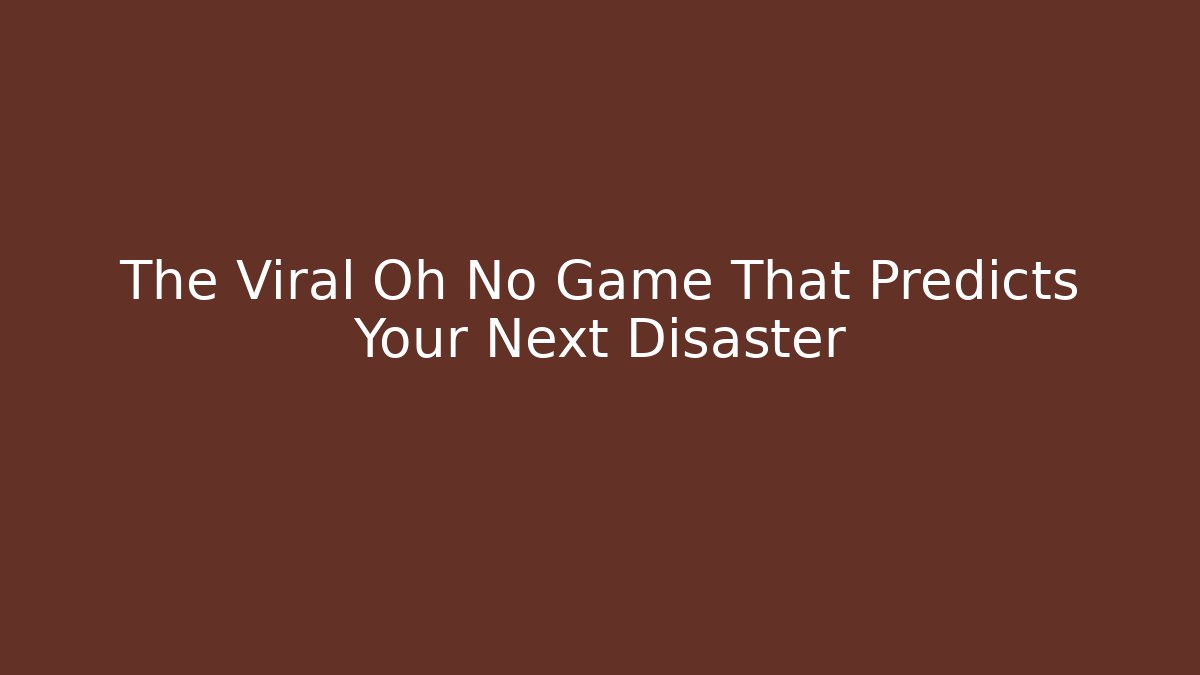 The Viral Oh No Game That Predicts Your Next Disaster - Critter Realm