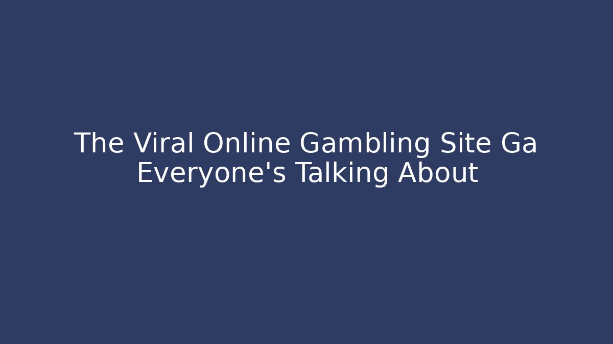 The Viral Online Gambling Site Ga Everyone's Talking About
