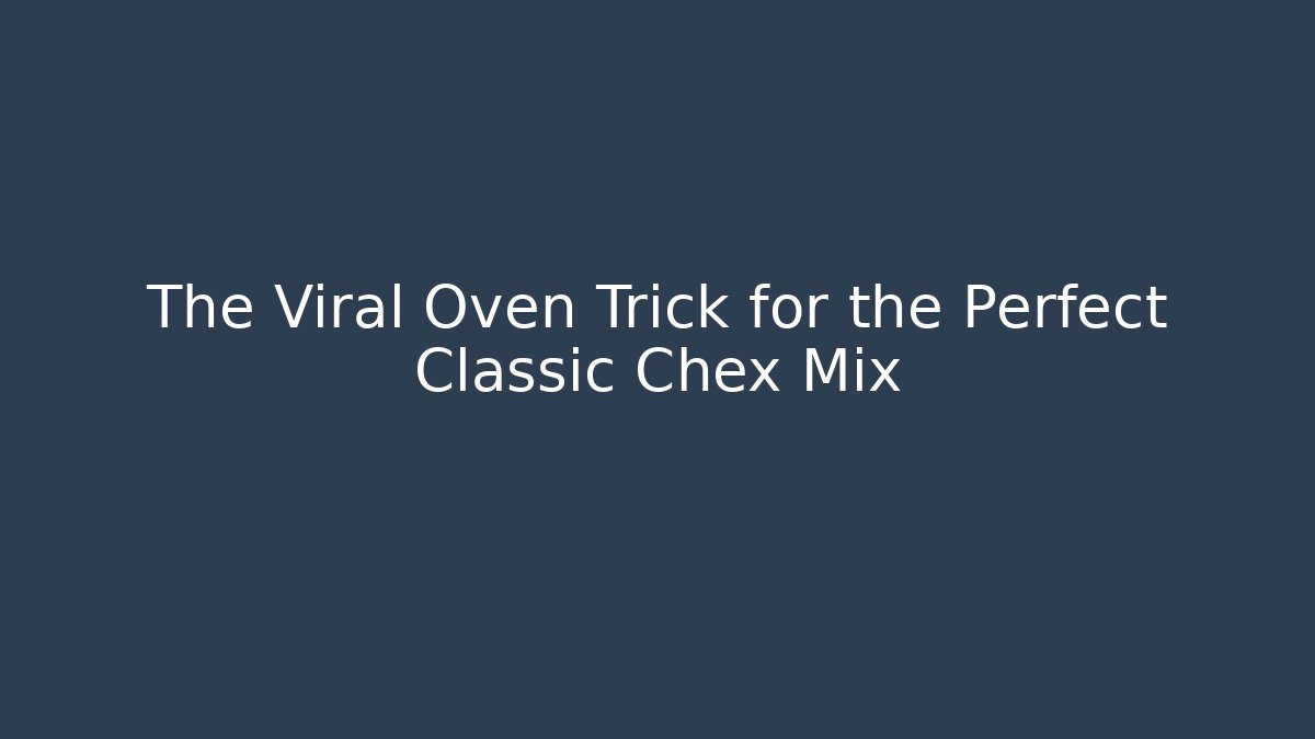 The Viral Oven Trick for the Perfect Classic Chex Mix