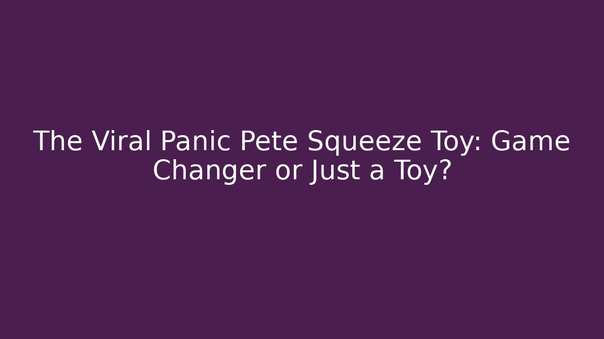 The Viral Panic Pete Squeeze Toy: Game Changer or Just a Toy?