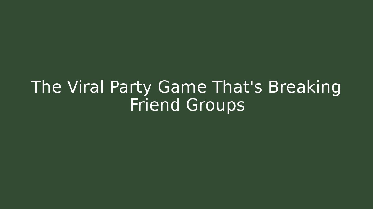The Viral Party Game That's Breaking Friend Groups