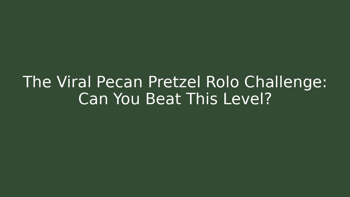 The Viral Pecan Pretzel Rolo Challenge: Can You Beat This Level?