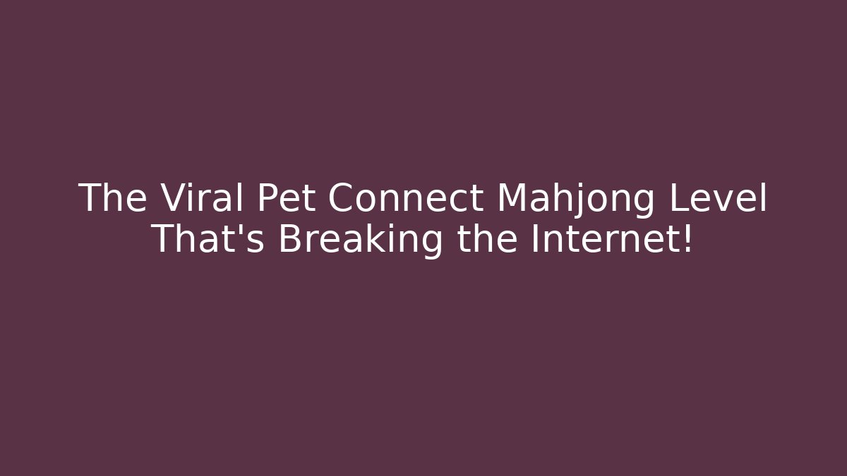 The Viral Pet Connect Mahjong Level That's Breaking the Internet!
