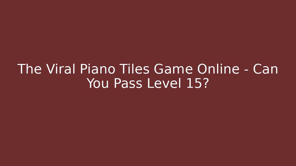 The Viral Piano Tiles Game Online - Can You Pass Level 15?