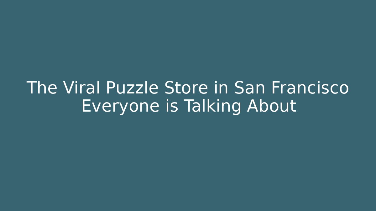 The Viral Puzzle Store in San Francisco Everyone is Talking About