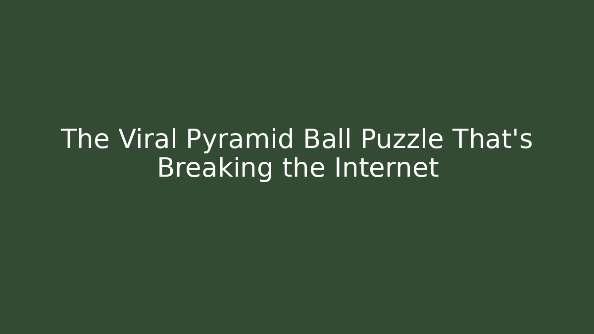 The Viral Pyramid Ball Puzzle That's Breaking the Internet