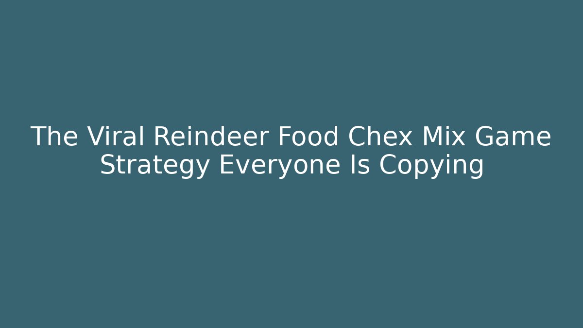 The Viral Reindeer Food Chex Mix Game Strategy Everyone Is Copying