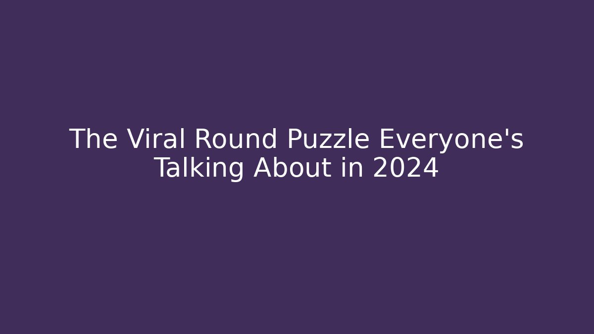 The Viral Round Puzzle Everyone’s Talking About in 2024