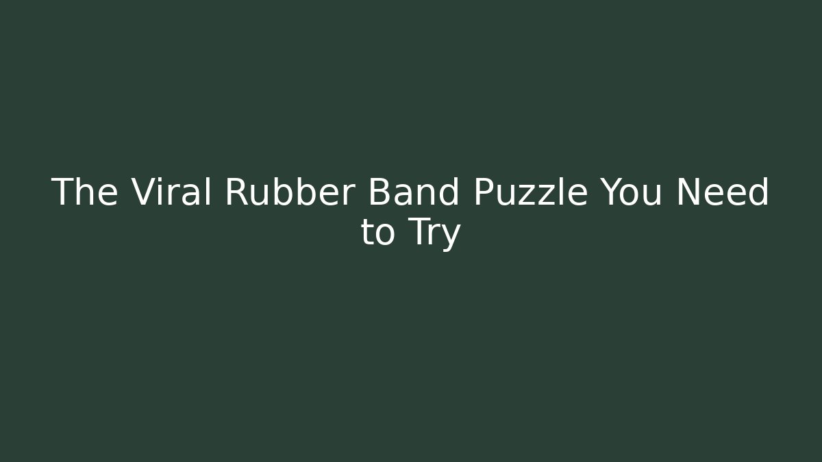 The Viral Rubber Band Puzzle You Need to Try