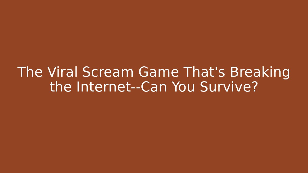 The Viral Scream Game That's Breaking the Internet—Can You Survive?