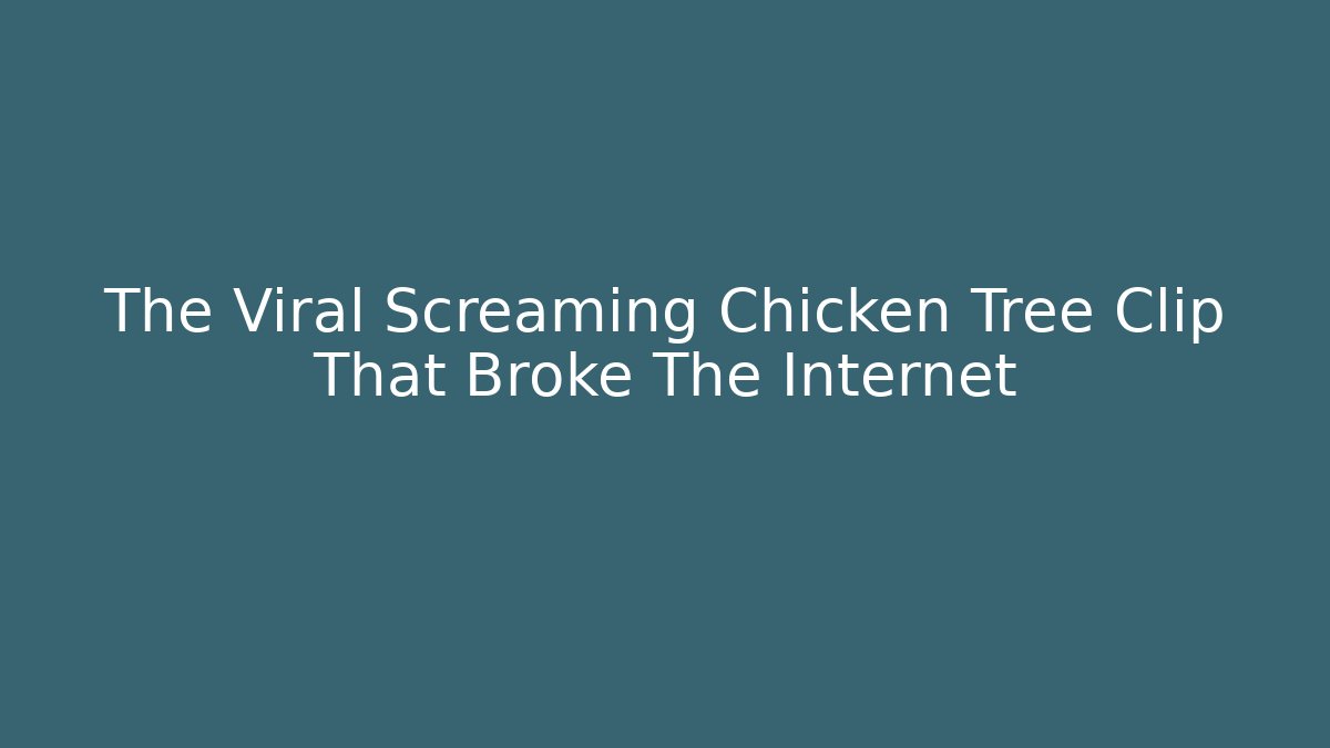 The Viral Screaming Chicken Tree Clip That Broke The Internet