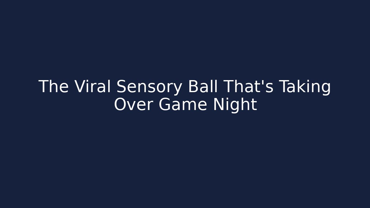 The Viral Sensory Ball That's Taking Over Game Night