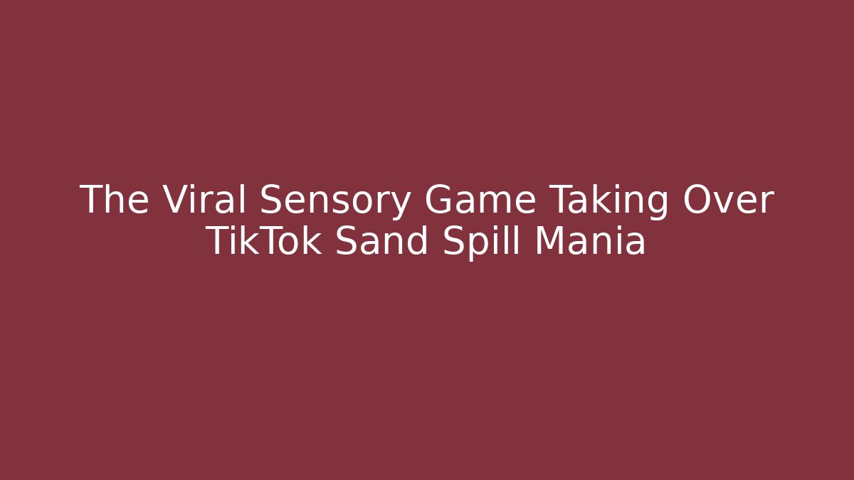 The Viral Sensory Game Taking Over TikTok Sand Spill Mania