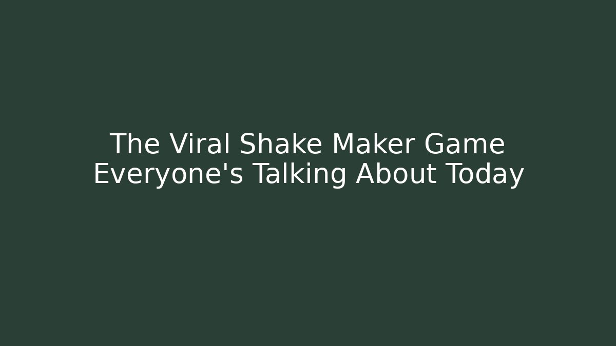 The Viral Shake Maker Game Everyone's Talking About Today