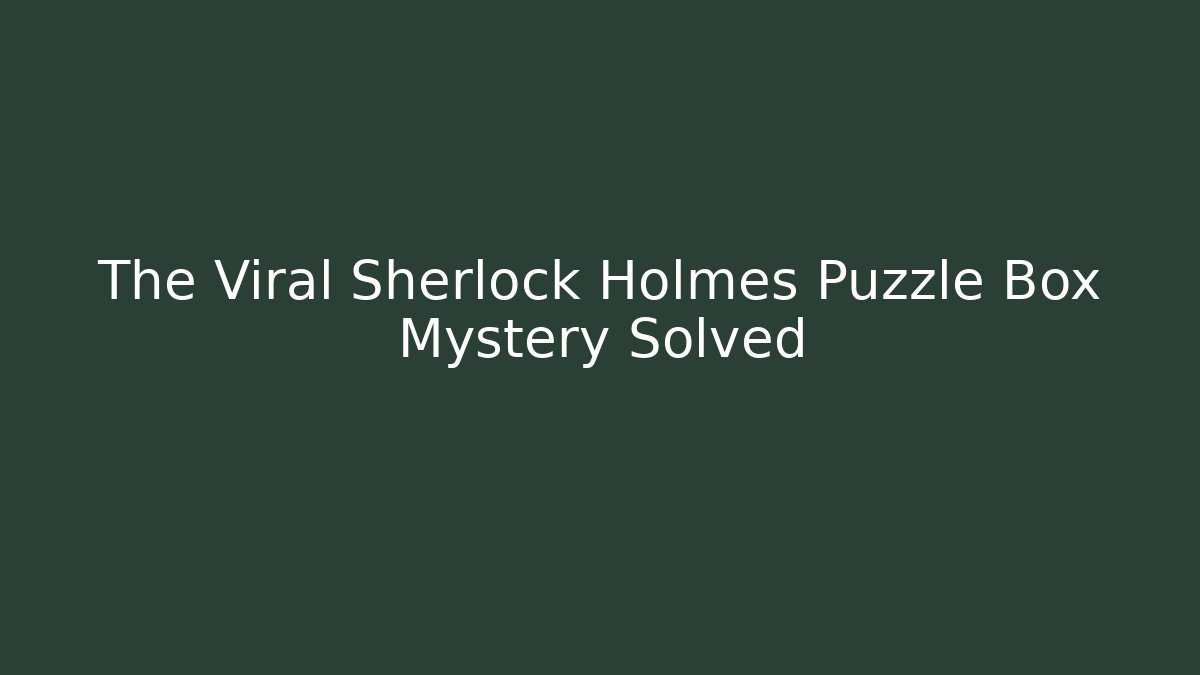 The Viral Sherlock Holmes Puzzle Box Mystery Solved