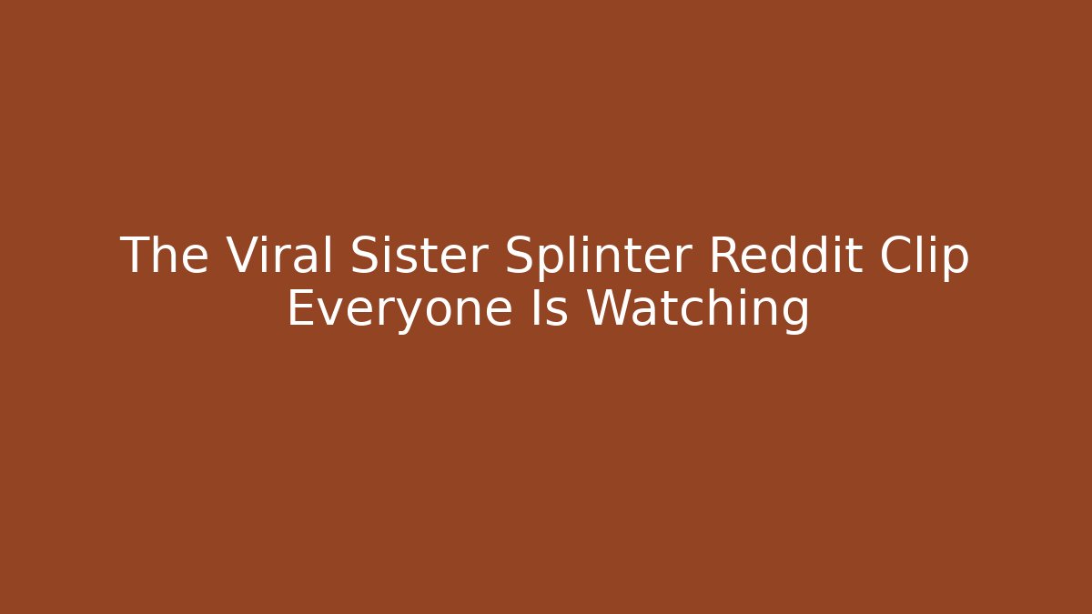 The Viral Sister Splinter Reddit Clip Everyone Is Watching - Critter Realm