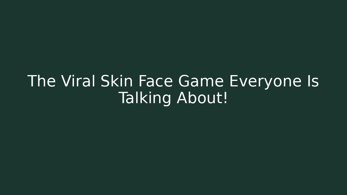 The Viral Skin Face Game Everyone Is Talking About!