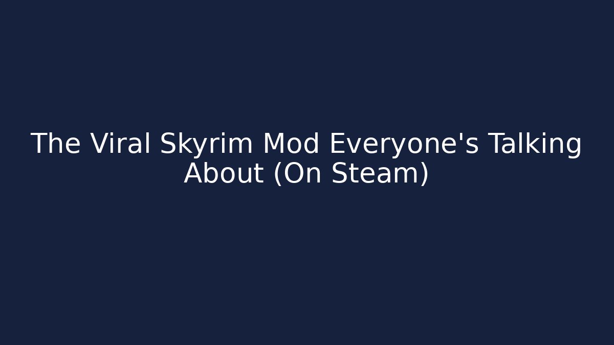 The Viral Skyrim Mod Everyone’s Talking About (On Steam)