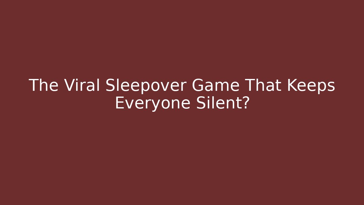 The Viral Sleepover Game That Keeps Everyone Silent?