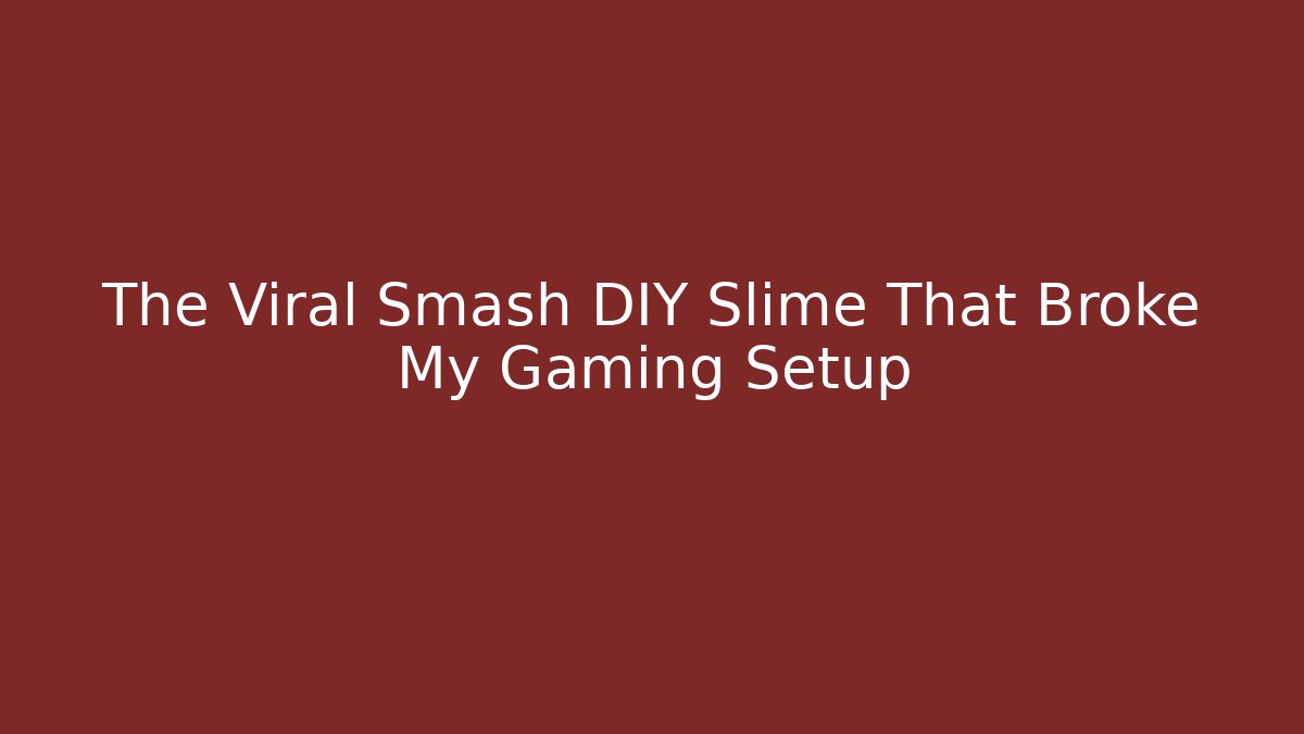 The Viral Smash DIY Slime That Broke My Gaming Setup