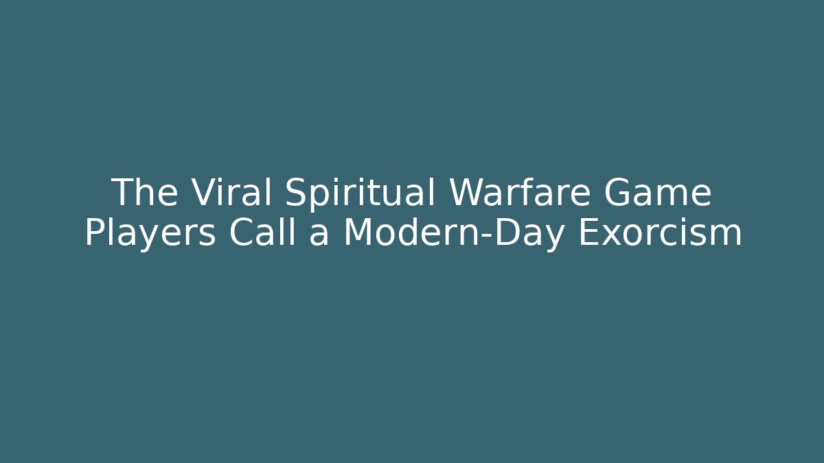 The Viral Spiritual Warfare Game Players Call a Modern-Day Exorcism