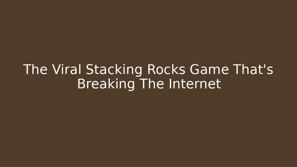 The Viral Stacking Rocks Game That’s Breaking The Internet