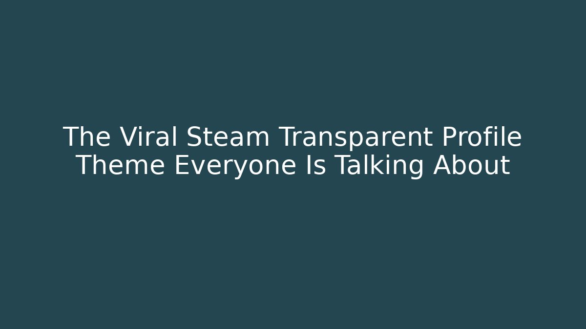 The Viral Steam Transparent Profile Theme Everyone Is Talking About