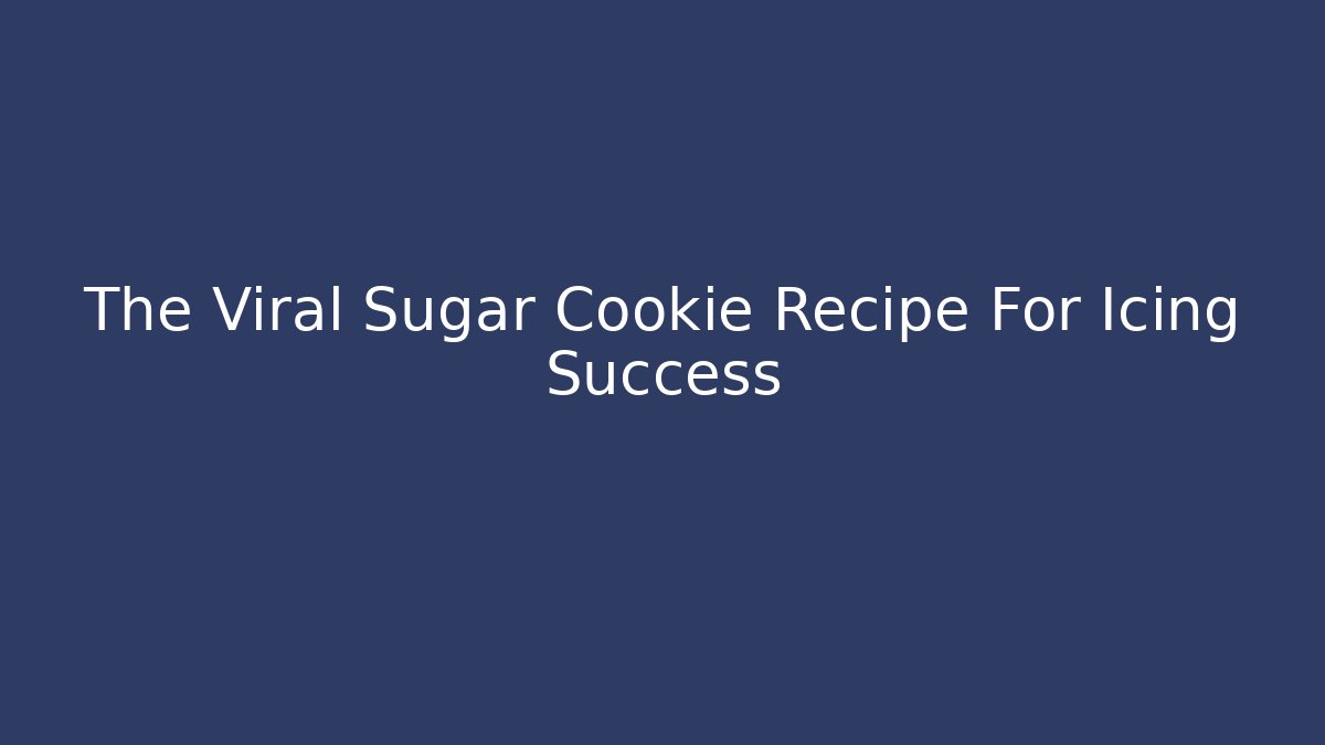 The Viral Sugar Cookie Recipe For Icing Success
