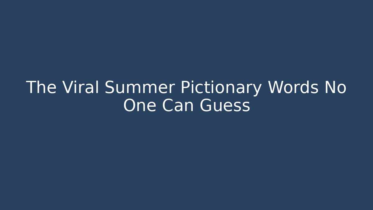 The Viral Summer Pictionary Words No One Can Guess