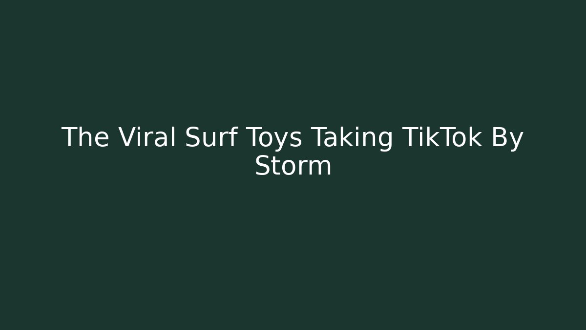 The Viral Surf Toys Taking TikTok By Storm - Critter Realm