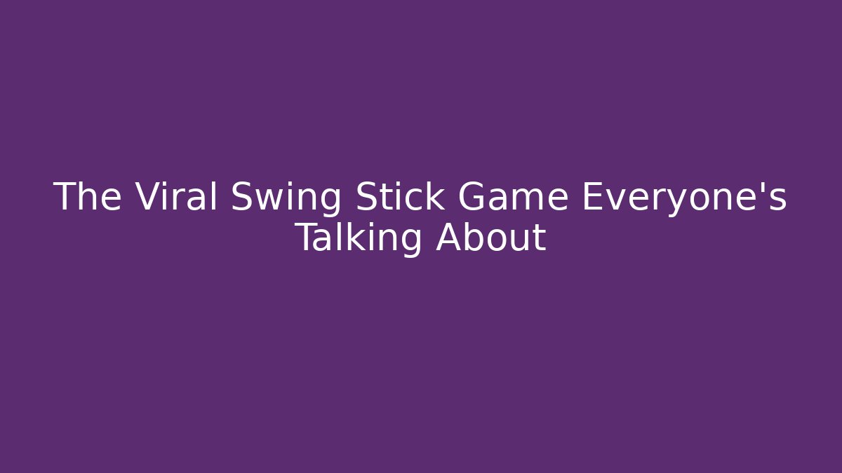 The Viral Swing Stick Game Everyone’s Talking About