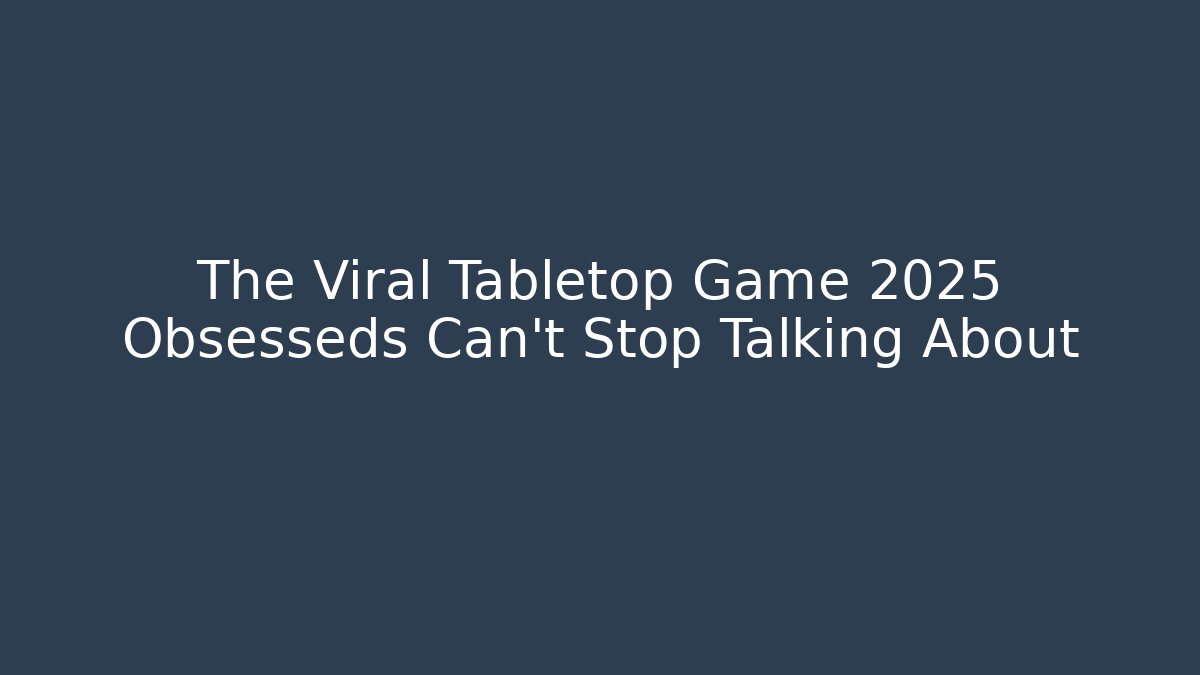 The Viral Tabletop Game 2025 Obsesseds Can’t Stop Talking About