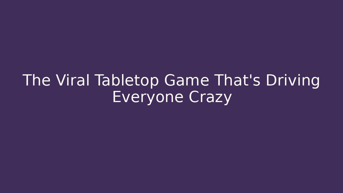 The Viral Tabletop Game That’s Driving Everyone Crazy