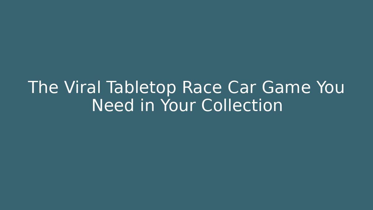 The Viral Tabletop Race Car Game You Need in Your Collection