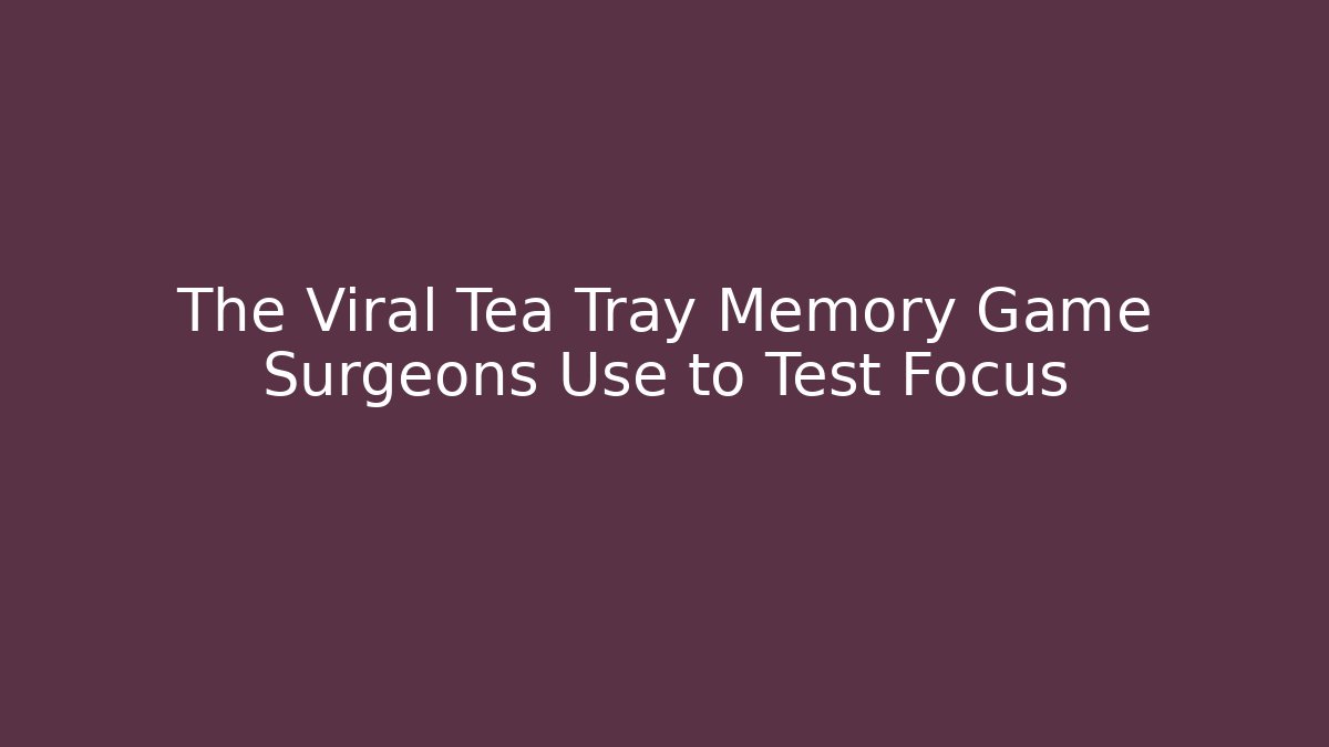 The Viral Tea Tray Memory Game Surgeons Use to Test Focus
