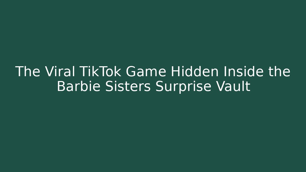 The Viral TikTok Game Hidden Inside the Barbie Sisters Surprise Vault