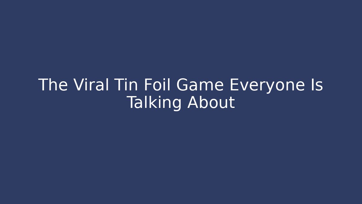 The Viral Tin Foil Game Everyone Is Talking About