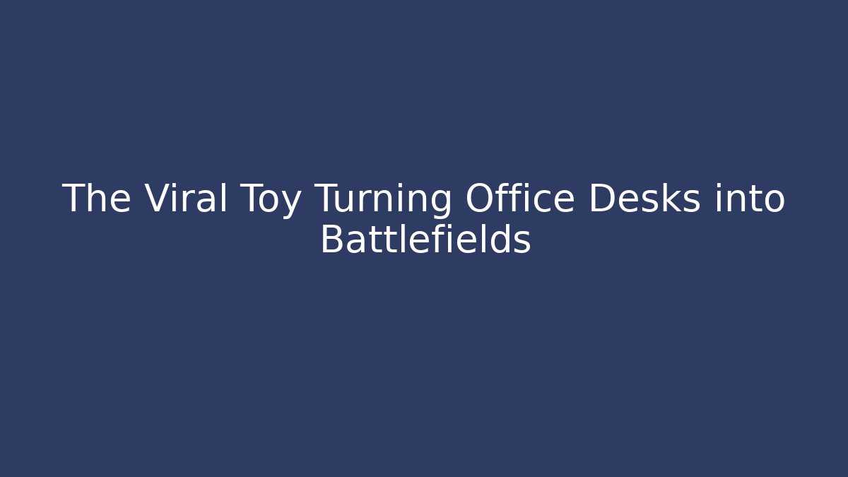 The Viral Toy Turning Office Desks into Battlefields